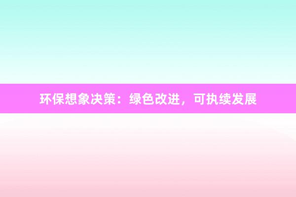 环保想象决策：绿色改进，可执续发展