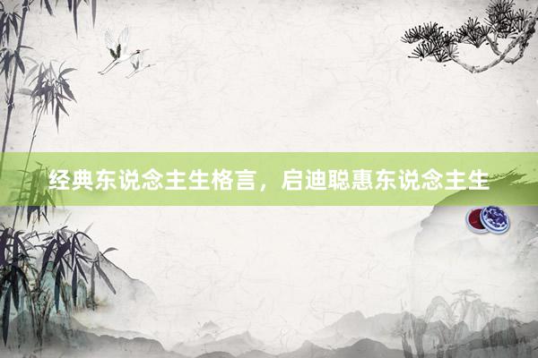 经典东说念主生格言，启迪聪惠东说念主生